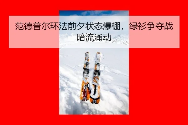 范德普尔环法前夕状态爆棚，绿衫争夺战暗流涌动