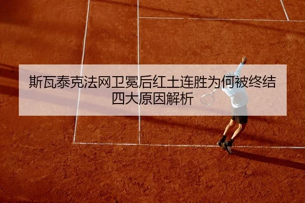 斯瓦泰克法网卫冕后红土连胜为何被终结 四大原因解析
