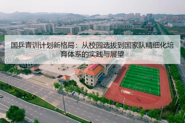 国乒青训计划新格局：从校园选拔到国家队精细化培育体系的实践与展望