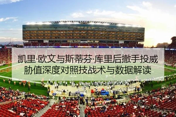 凯里·欧文与斯蒂芬·库里后撤手投威胁值深度对照技战术与数据解读